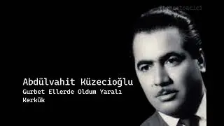 abdülvahit küzecioğlu gurbet ellerde oldum yaralı kerkük