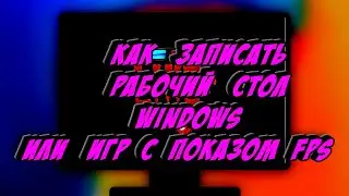 Как записать рабочий стол Windows или игр с показом FPS