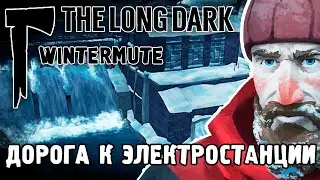 ДОРОГА К ЭЛЕКТРОСТАНЦИИ / ПРОХОЖДЕНИЕ THE LONG DARK WINTERMUTE