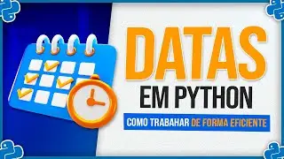 Datas em Python - Biblioteca Datetime - Como Trabalhar de Forma Eficiente
