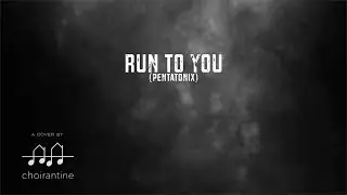 Run To You (Pentatonix) by CHOIRANTINE