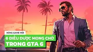 6 ĐIỀU ĐƯỢC MONG CHỜ Ở GTA 6 | HÓNG GAME MỚI