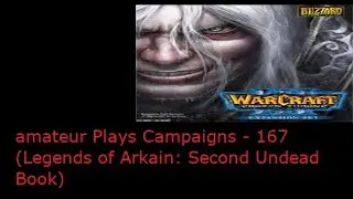 Amateur Plays Warcraft 3 Campaign - 167 (Legends of Arkain: Second Undead Book - 1 and 2)
