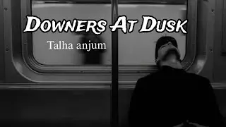 Talha Anjum - Downers At Dusk | Prod. by UMAIR (Lyrics)