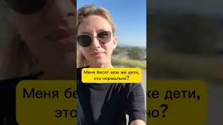 Бесят мои же дети, это нормально?
