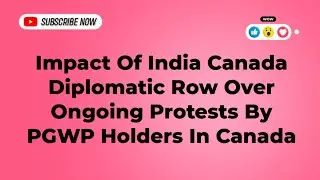 Impact Of India Canada Diplomatic Row Over Ongoing Protests By PGWP Holders In Canada