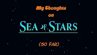My Thoughts on Sea of Stars (so far).