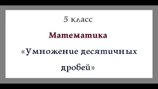 Умножение десятичных дробей. Математика 5 класс. Видеоурок