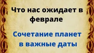 Что нас ожидает в феврале. Сочетание планет в важные даты.