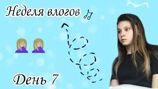 Неделя влогов || ДЕНЬ 7 || ✌️🤦🏼‍♀️