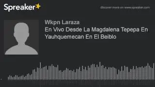 En Vivo Desde La Magdalena Tepepa En Yauhquemecan En El Beiblo (hecho con Spreaker)
