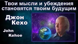 Джон Кехо - Твои мысли и убеждения становятся твоим будущим