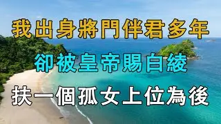 我出身將門伴君多年，卻被皇帝賜白綾，扶一個孤女上位為後  # 英傑講故事 #深夜淺讀 #生活經驗 #為人處世 #情感故事
