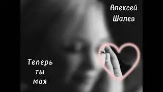 Алексей Шалев - Теперь ты моя