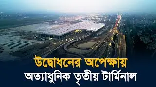 আংশিক উদ্বোধনের অপেক্ষায় শেষ মূহুর্তের প্রস্তুতি নিচ্ছে বিমানবন্দর তৃতীয় টার্মিনাল