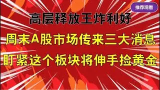 高层王炸利好，周末A股市场传来三大消息，这个板块有望一飞冲天