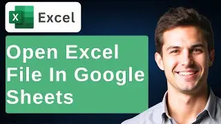 How To Open A Microsoft Excel XLSX In Google Sheets [2025 Guide]