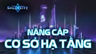 GaliXCity - Tips nâng cấp cơ sở hạ tầng NHANH, MẠNH VÀ LÂU DÀI NHẤT