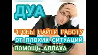 ДУА ЧТОБЫ НАЙТИ РАБОТУ, ОТ ПЛОХИХ СИТУАЦИЙ, ПОМОЩЬ АЛЛАХА