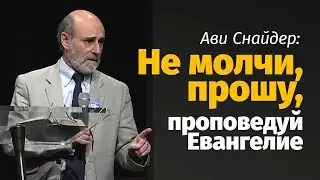 Ави Снайдер: Не молчи, прошу, проповедуй Евангелие