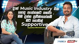 දැන් Music Industry එක හොද පැත්තකට යනවා , මම දන්න ප‍්රවීණයෝනම් මට ගොඩක් Supportive -Gayashan