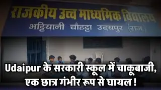 Udaipur के सरकारी स्कूल में चाकूबाजी, एक छात्र गंभीर रूप से घायल !