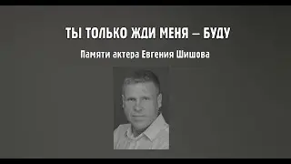 ТЫ ТОЛЬКО ЖДИ МЕНЯ — БУДУ • Памяти актера Евгения Шишова • 28.02.1982 † 18.08.2024