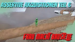 Bigger Better Baustelle! Assertive Akquisitionen ! aber HART ! Teil 6!