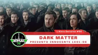 L'altra serialità #66 - Dark Matter - Presunto Innocente 1x01-06