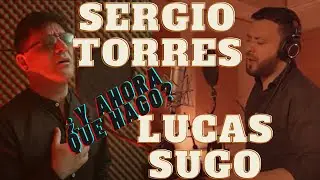¿Y AHORA QUE HAGO? SERGIO TORRES  Y LUCAS SUGO
