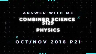 Answer with me - Combined Science Physics 5129 paper 21 of October November 2016.