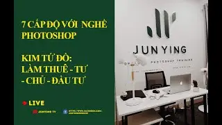 7 CẤP ĐỘ VỚI NGHỀ PHOTOSHOP: KIM TỨ ĐỒ: LÀM THUÊ - TƯ - CHỦ - ĐẦU TƯ | JUNYING TV