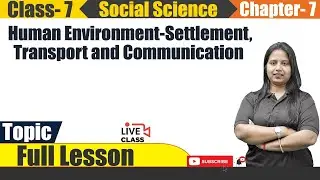 Class 7 Geography Full Chapter 7 | Human Environment - Settlement Transport and Communication | CBSE