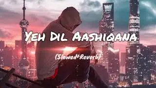 Yeh Dil Aashiqana (Slowed+Reverb) #lofi #lofimusic #slowedandreverb