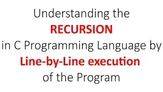 Understanding the RECURSION in C Programming Language by Line-by-Line execution of the Program.