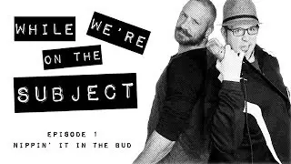 WHILE WE'RE ON THE SUBJECT - EP. 1 