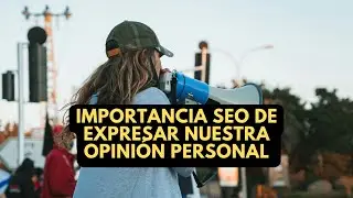Importancia SEO de expresar nuestra opinión personal en los contenidos escritos