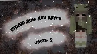 Майнкрафт/строю дом для друга/2 часть
