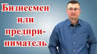 Бизнесмен или  предприниматель. В чем разница?
