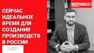 Сейчас идеальное время для создания производств в России. Мнение директора НПП «Универсал Прибор»
