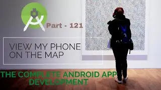 What are the methods to View my phone on the Map  | The Complete Android App Development | Part 121