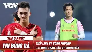 Tiến Linh và Công Phượng là hung thần của ĐT Indonesia-Tin bóng đá mới nhất hôm nay