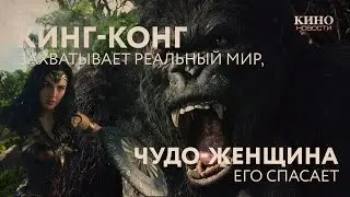 Кинг-Конг захватывает реальный мир, а Чудо-Женщина его спасает (Новости Кино)