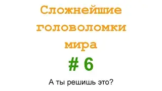 Сложнейшие головоломки мира #6