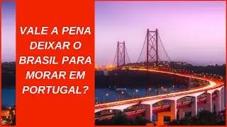 VALE A PENA DEIXAR O BRASIL PARA MORAR EM PORTUGAL?