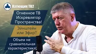 ОГНЕННОЕ ТВ ИСКРИВЛЯЕТ ПРОСТРАНСТВО! ЭЙНШТЕЙН ИЛИ ЭФИР? ЧТО ТАКОЕ ОБЪЕМ? КАТЮЩИК ТВ2