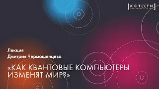 Лекция Дмитрия Чермошенцева «Как квантовые компьютеры изменят мир?»
