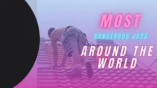 Most Dangerous Jobs Around the World