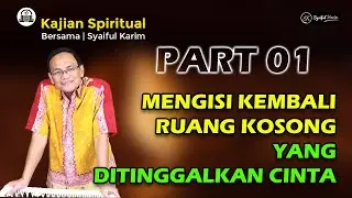 KAJIAN SPIRITUAL | MENGISI KEMBALI RUANG KOSONG YANG DITINGGALKAN  CINTA | Part 01 | SYAIFUL KARIM