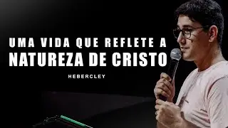 Uma vida que reflete a natureza de Cristo | Hebercley Magno